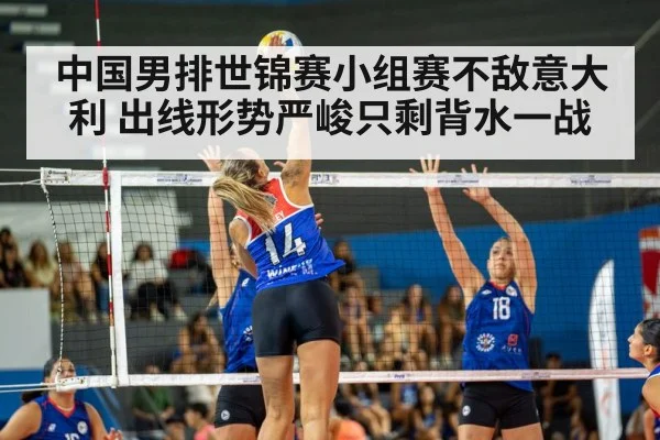 中国男排世锦赛小组赛不敌意大利 出线形势严峻只剩背水一战