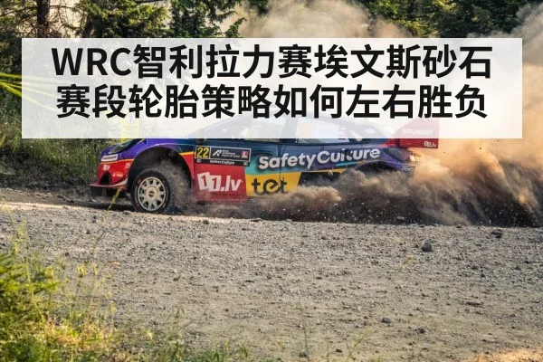 WRC智利拉力赛埃文斯砂石赛段轮胎策略如何左右胜负