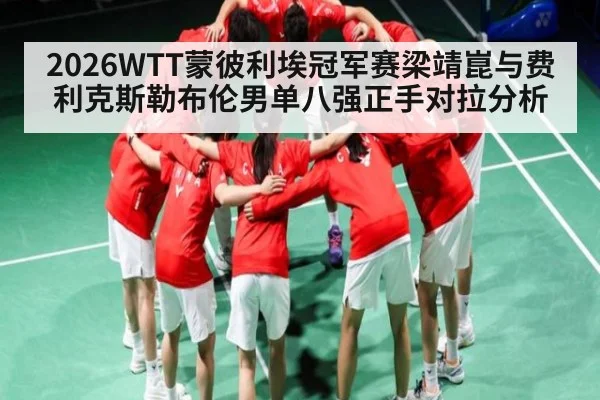 2026WTT蒙彼利埃冠军赛梁靖崑与费利克斯勒布伦男单八强正手对拉分析