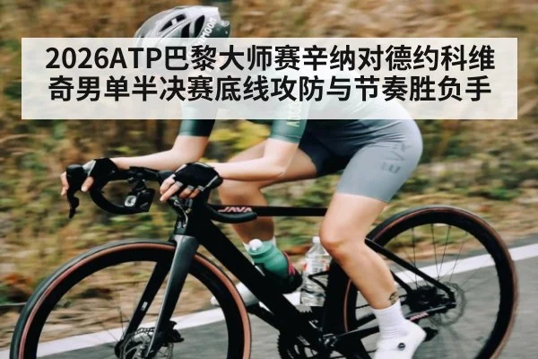 2026ATP巴黎大师赛辛纳对德约科维奇男单半决赛底线攻防与节奏胜负手
