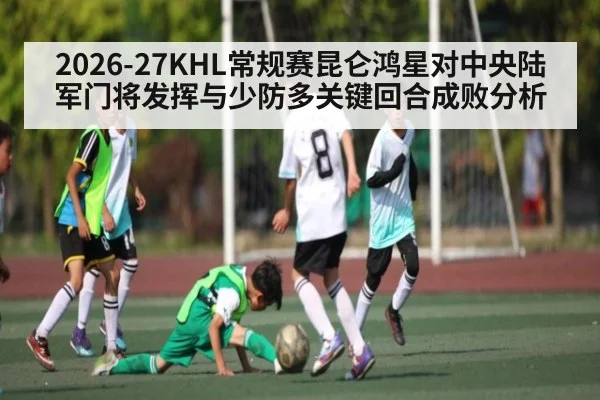 2026-27KHL常规赛昆仑鸿星对中央陆军门将发挥与少防多关键回合成败分析