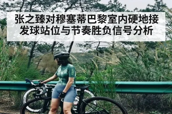 张之臻对穆塞蒂巴黎室内硬地接发球站位与节奏胜负信号分析